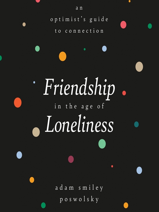 Title details for Friendship in the Age of Loneliness by Adam Smiley Poswolsky - Available